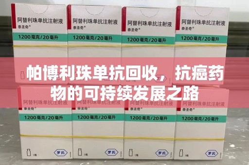 邢台帕博利珠单抗回收，抗癌药物的可持续发展之路