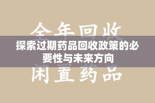 邢台探索过期药品回收政策的必要性与未来方向