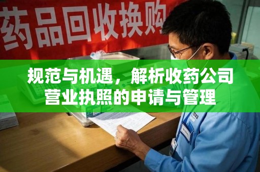 邢台规范与机遇，解析收药公司营业执照的申请与管理