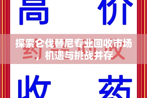 邢台探索仑伐替尼专业回收市场，机遇与挑战并存