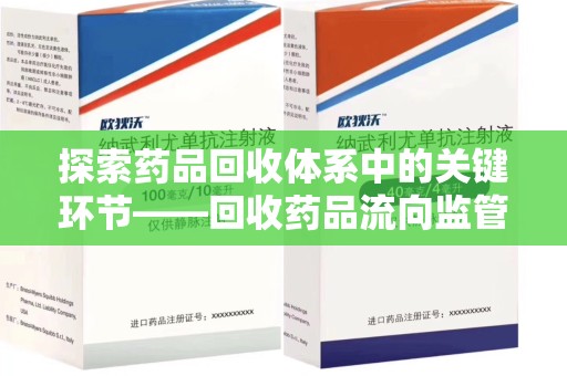 邢台探索药品回收体系中的关键环节——回收药品流向监管的重要性