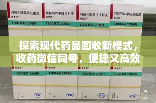 邢台探索现代药品回收新模式，收药微信同号，便捷又高效