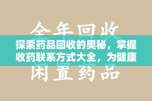 邢台探索药品回收的奥秘，掌握收药联系方式大全，为健康护航