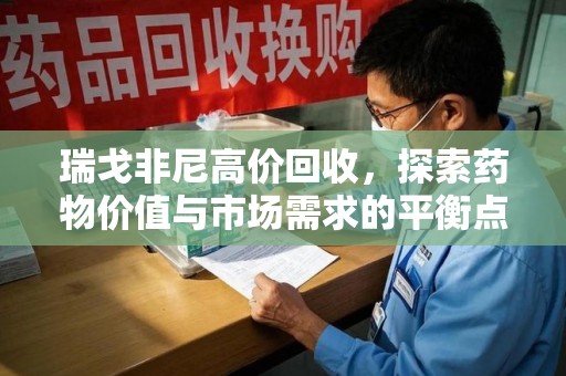 邢台瑞戈非尼高价回收，探索药物价值与市场需求的平衡点