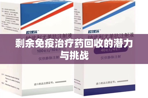 邢台剩余免疫治疗药回收的潜力与挑战