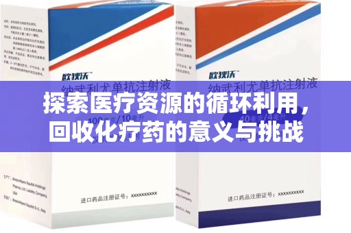 邢台探索医疗资源的循环利用，回收化疗药的意义与挑战