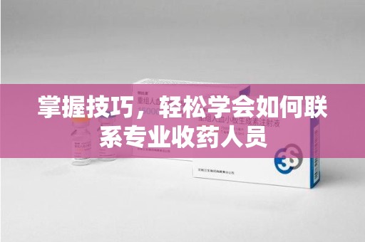 邢台掌握技巧，轻松学会如何联系专业收药人员