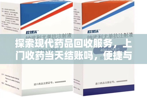 邢台探索现代药品回收服务，上门收药当天结账吗，便捷与信任并存