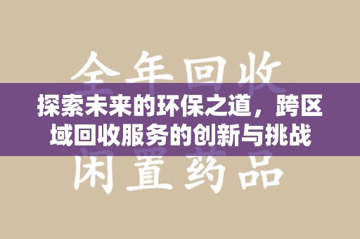 邢台探索未来的环保之道，跨区域回收服务的创新与挑战