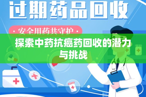 邢台探索中药抗癌药回收的潜力与挑战