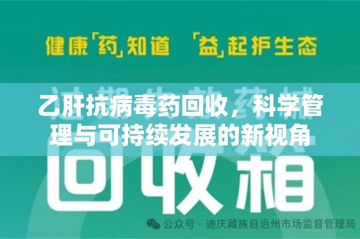 邢台乙肝抗病毒药回收，科学管理与可持续发展的新视角
