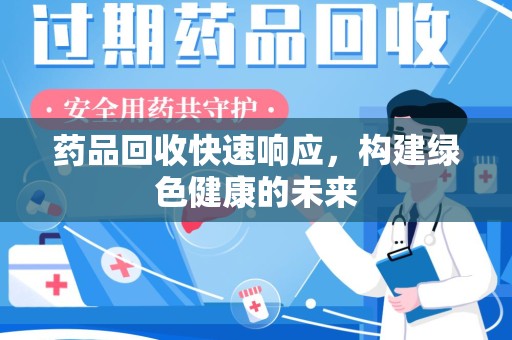 邢台药品回收快速响应，构建绿色健康的未来