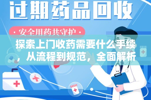 邢台探索上门收药需要什么手续，从流程到规范，全面解析
