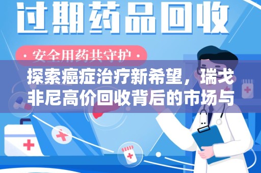 邢台探索癌症治疗新希望，瑞戈非尼高价回收背后的市场与意义