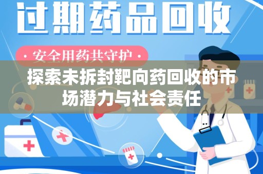 邢台探索未拆封靶向药回收的市场潜力与社会责任
