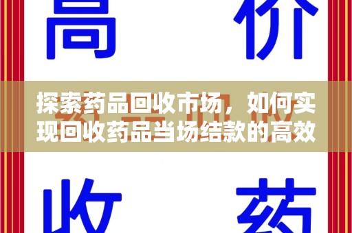 邢台探索药品回收市场，如何实现回收药品当场结款的高效模式