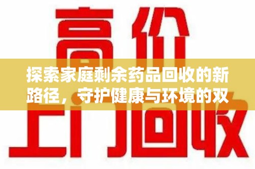 邢台探索家庭剩余药品回收的新路径，守护健康与环境的双赢策略
