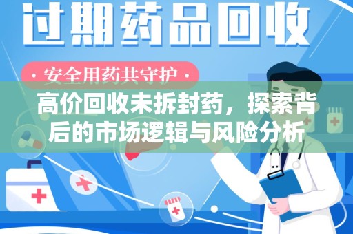 邢台高价回收未拆封药，探索背后的市场逻辑与风险分析