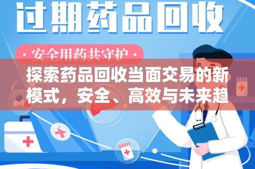 邢台探索药品回收当面交易的新模式，安全、高效与未来趋势
