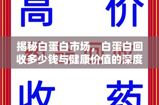 邢台揭秘白蛋白市场，白蛋白回收多少钱与健康价值的深度探讨