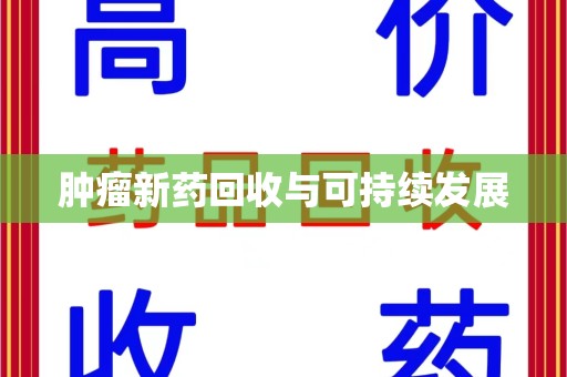 邢台肿瘤新药回收与可持续发展