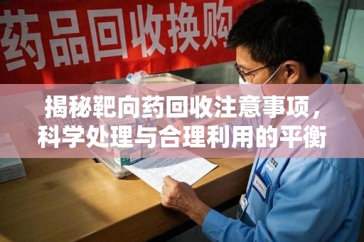邢台揭秘靶向药回收注意事项，科学处理与合理利用的平衡之道