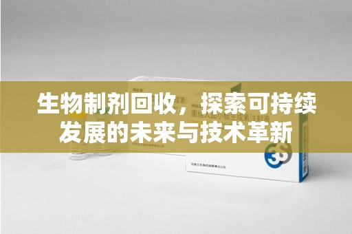 邢台生物制剂回收，探索可持续发展的未来与技术革新