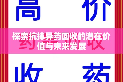 邢台探索抗排异药回收的潜在价值与未来发展