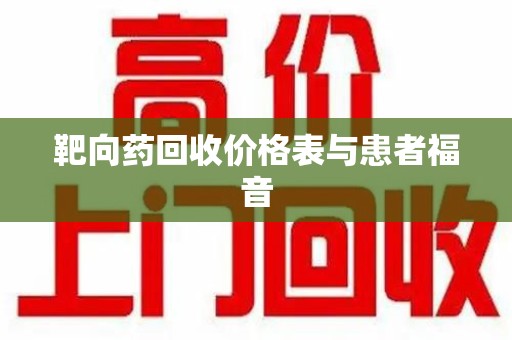 邢台靶向药回收价格表与患者福音