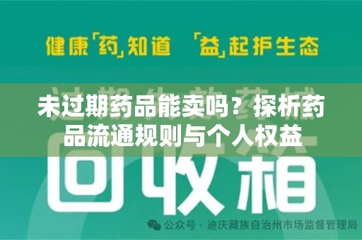 邢台未过期药品能卖吗？探析药品流通规则与个人权益