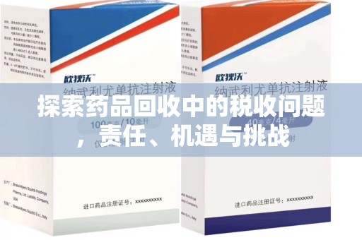 邢台探索药品回收中的税收问题，责任、机遇与挑战