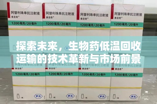 邢台探索未来，生物药低温回收运输的技术革新与市场前景