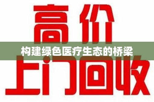 邢台构建绿色医疗生态的桥梁