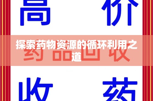 邢台探索药物资源的循环利用之道
