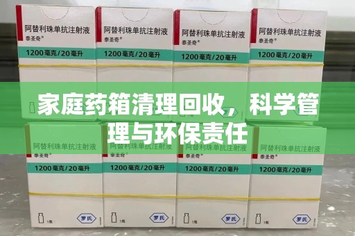 邢台家庭药箱清理回收，科学管理与环保责任