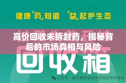 邢台高价回收未拆封药，揭秘背后的市场真相与风险