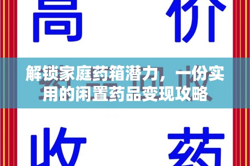 邢台解锁家庭药箱潜力，一份实用的闲置药品变现攻略