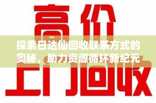 邢台探索日达仙回收联系方式的奥秘，助力资源循环新纪元