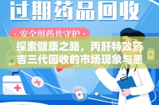 邢台探索健康之路，丙肝特效药吉三代回收的市场现象与患者福音