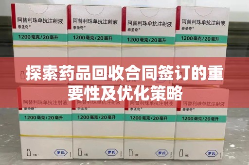 邢台探索药品回收合同签订的重要性及优化策略