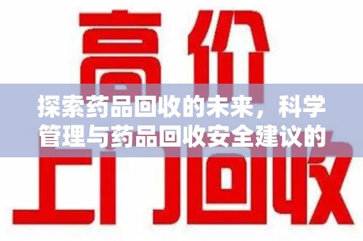 邢台探索药品回收的未来，科学管理与药品回收安全建议的实践之道