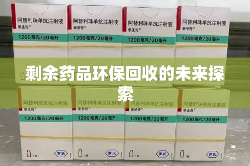 邢台剩余药品环保回收的未来探索