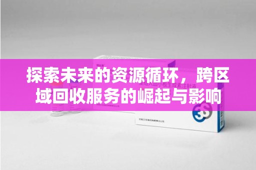 邢台探索未来的资源循环，跨区域回收服务的崛起与影响