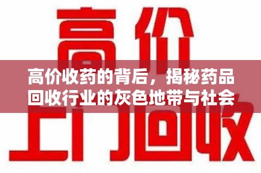 邢台高价收药的背后，揭秘药品回收行业的灰色地带与社会影响