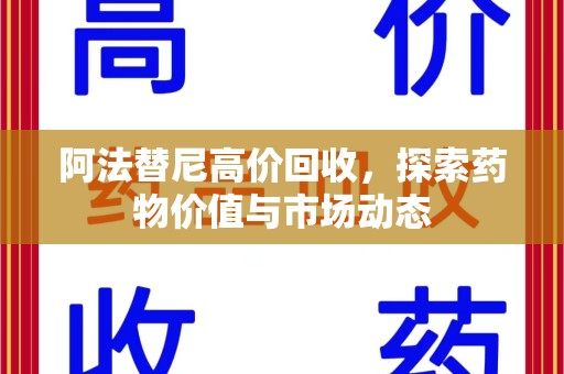 邢台阿法替尼高价回收，探索药物价值与市场动态