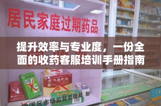 邢台提升效率与专业度，一份全面的收药客服培训手册指南