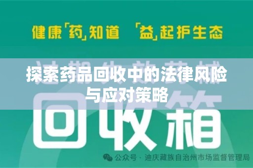 邢台探索药品回收中的法律风险与应对策略
