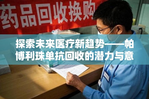 邢台探索未来医疗新趋势——帕博利珠单抗回收的潜力与意义