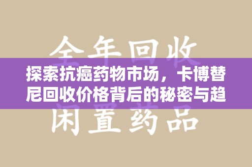 邢台探索抗癌药物市场，卡博替尼回收价格背后的秘密与趋势