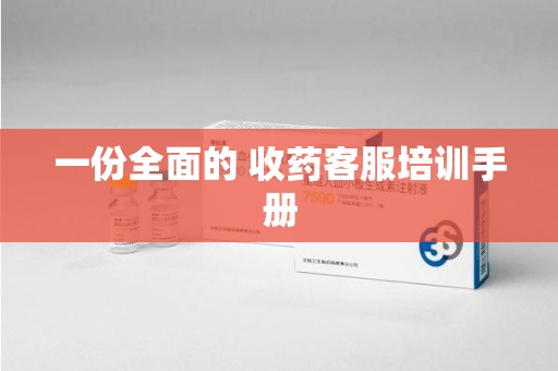 邢台一份全面的 收药客服培训手册